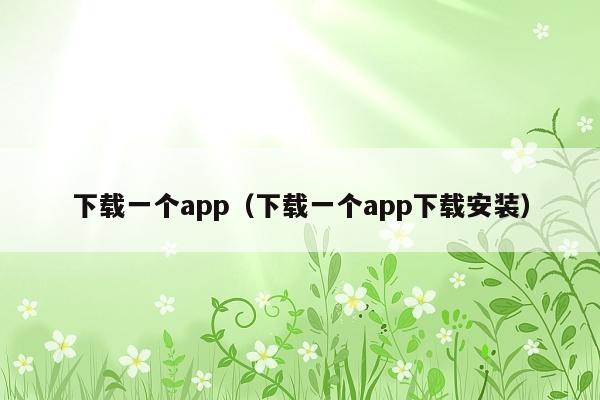 下载一个app(下载一个app下载安装)