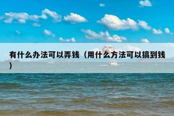 有什么办法可以弄钱(用什么方法可以搞到钱)