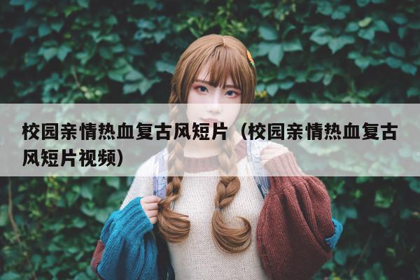 校园亲情热血复古风短片(校园亲情热血复古风短片视频)