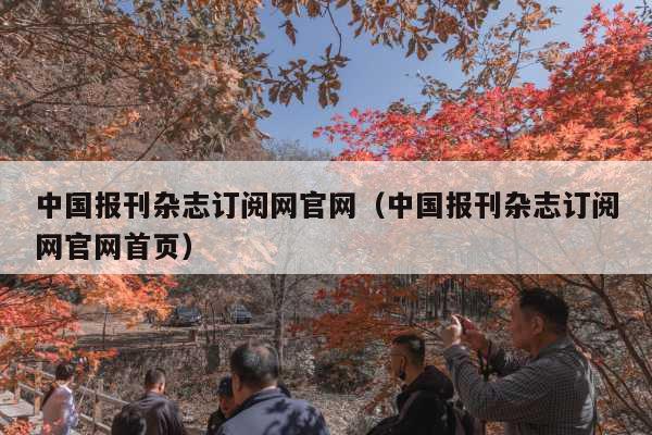 中国报刊杂志订阅网官网(中国报刊杂志订阅网官网首页)