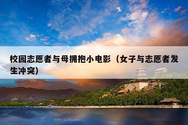 校园志愿者与母拥抱小电影(女子与志愿者发生冲突)