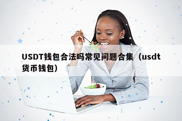USDT钱包合法吗常见问题合集(usdt货币钱包)