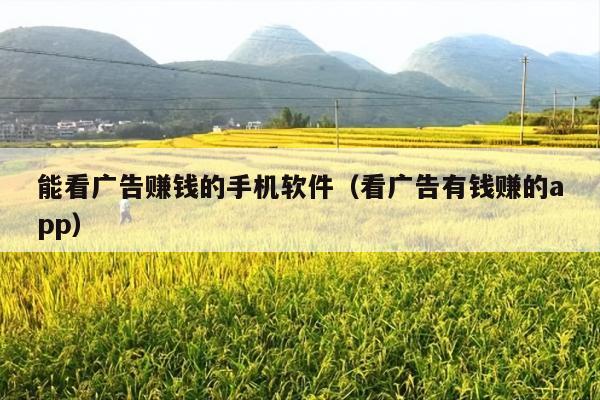 能看广告赚钱的手机软件(看广告有钱赚的app)