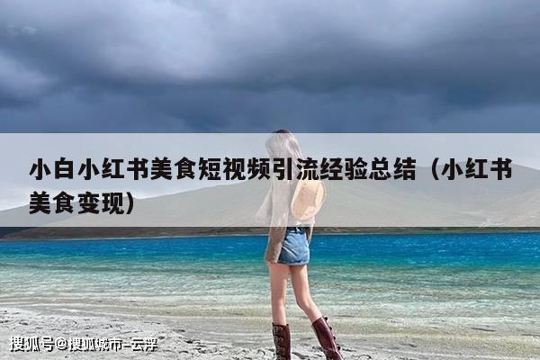 小白小红书美食短视频引流经验总结(小红书美食变现)