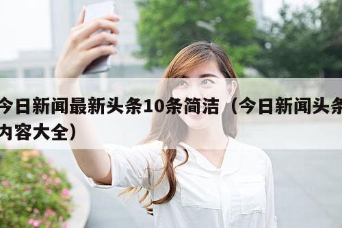 今日新闻最新头条10条简洁(今日新闻头条内容大全)