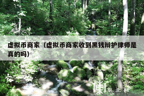 虚拟币商家(虚拟币商家收到黑钱辩护律师是真的吗)