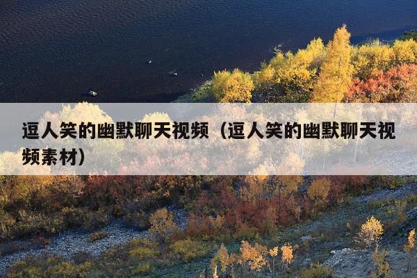逗人笑的幽默聊天视频(逗人笑的幽默聊天视频素材)