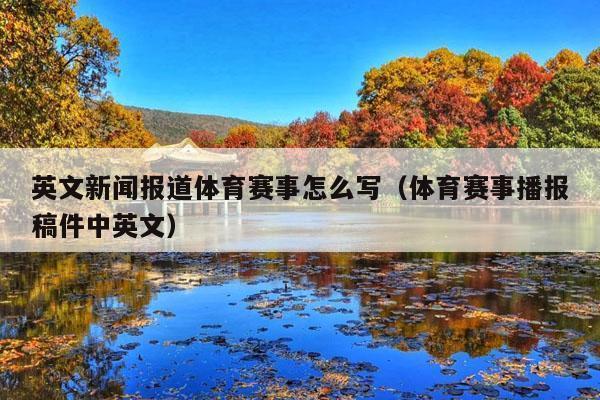 英文新闻报道体育赛事怎么写(体育赛事播报稿件中英文)