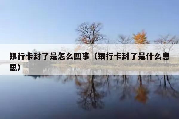 银行卡封了是怎么回事(银行卡封了是什么意思)