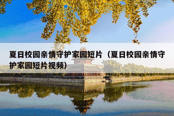 夏日校园亲情守护家园短片(夏日校园亲情守护家园短片视频)