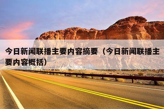 今日新闻联播主要内容摘要(今日新闻联播主要内容概括)