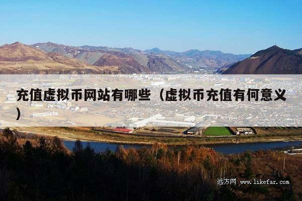 充值虚拟币网站有哪些(虚拟币充值有何意义)