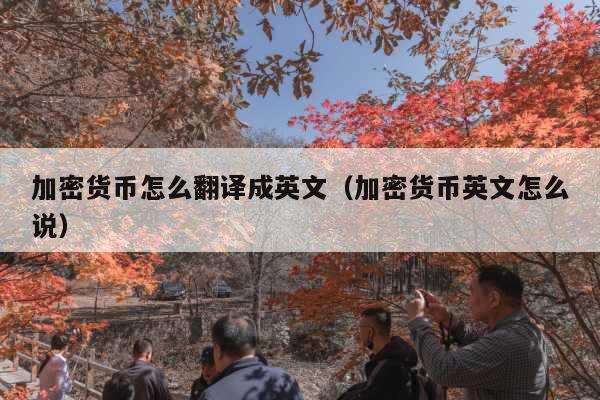 加密货币怎么翻译成英文(加密货币英文怎么说)