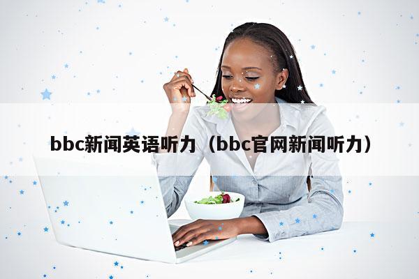 bbc新闻英语听力(bbc官网新闻听力)