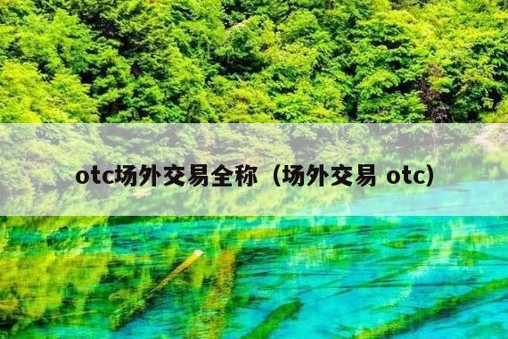 otc场外交易全称(场外交易 otc)
