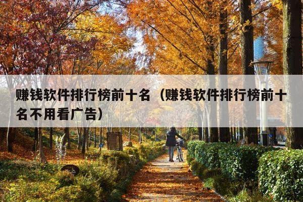 赚钱软件排行榜前十名(赚钱软件排行榜前十名不用看广告)