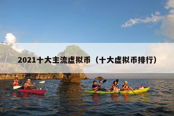 2021十大主流虚拟币(十大虚拟币排行)