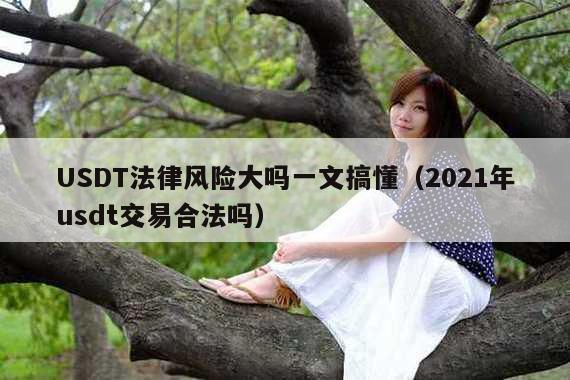 USDT法律风险大吗一文搞懂(2021年usdt交易合法吗)