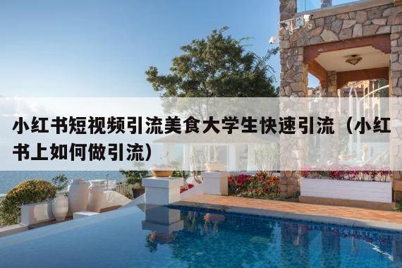 小红书短视频引流美食大学生快速引流(小红书上如何做引流)
