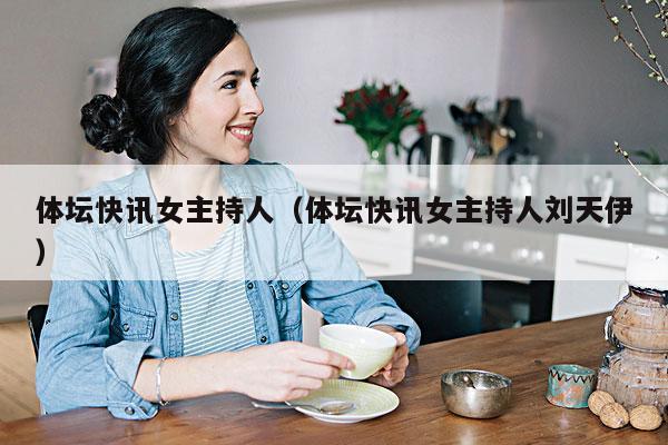 体坛快讯女主持人(体坛快讯女主持人刘天伊)