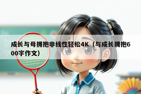 成长与母拥抱非线性轻松4K(与成长拥抱600字作文)