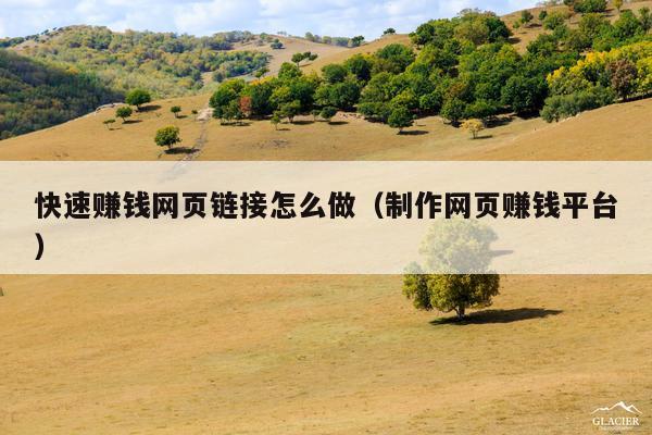 快速赚钱网页链接怎么做(制作网页赚钱平台)