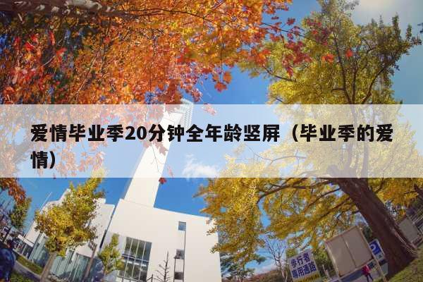 爱情毕业季20分钟全年龄竖屏(毕业季的爱情)