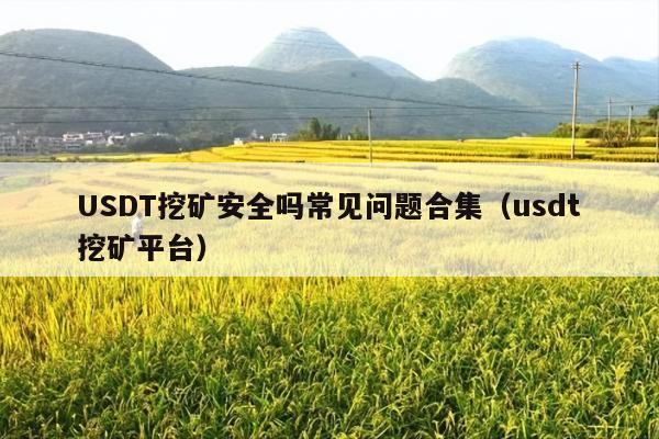 USDT挖矿安全吗常见问题合集(usdt挖矿平台)