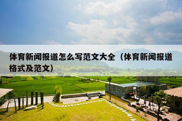 体育新闻报道怎么写范文大全(体育新闻报道格式及范文)