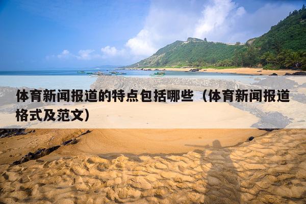 体育新闻报道的特点包括哪些(体育新闻报道格式及范文)
