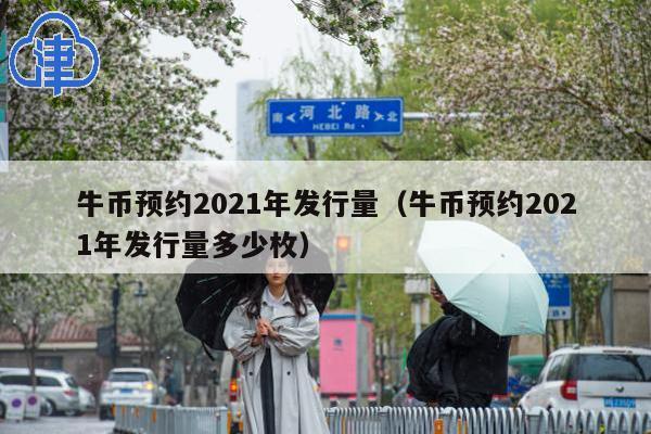 牛币预约2021年发行量(牛币预约2021年发行量多少枚)