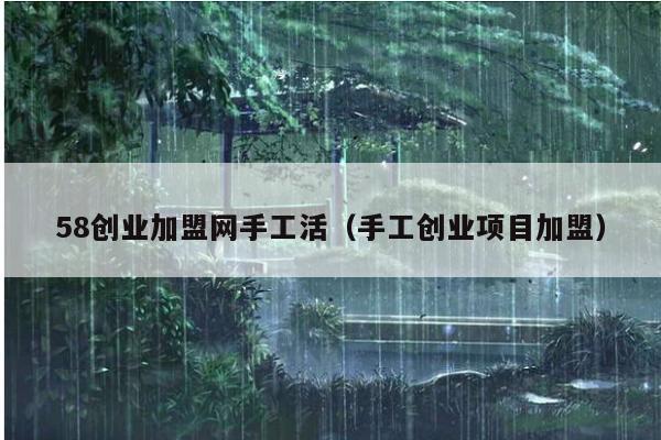 58创业加盟网手工活(手工创业项目加盟)