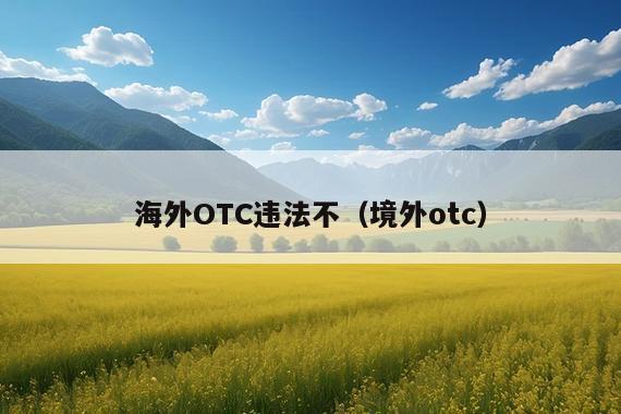 海外OTC违法不(境外otc)