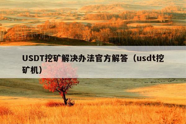 USDT挖矿解决办法官方解答(usdt挖矿机)