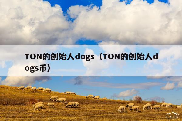 TON的创始人dogs(TON的创始人dogs币)