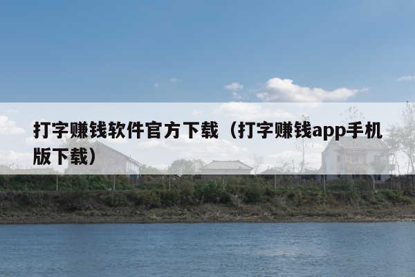 打字赚钱软件官方下载(打字赚钱app手机版下载)