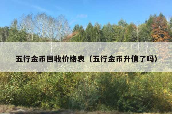五行金币回收价格表(五行金币升值了吗)