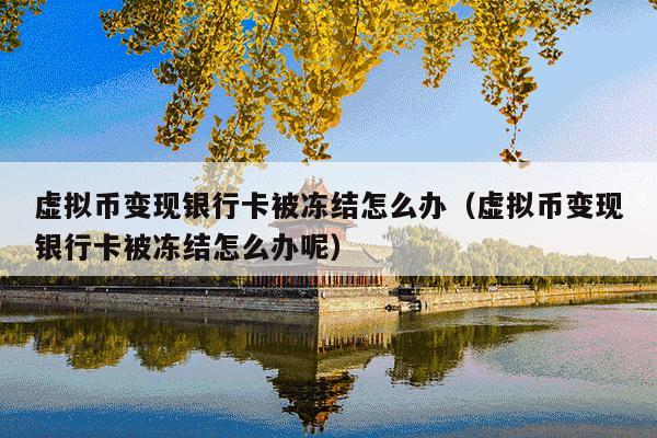 虚拟币变现银行卡被冻结怎么办(虚拟币变现银行卡被冻结怎么办呢)