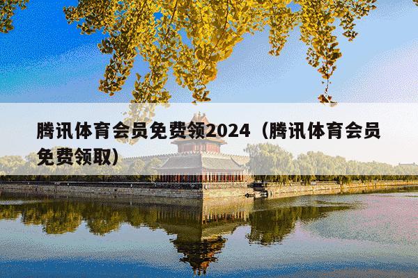 腾讯体育会员免费领2024(腾讯体育会员免费领取)