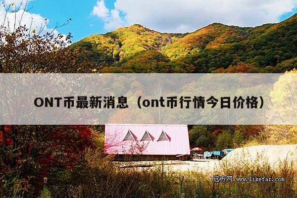 ONT币最新消息(ont币行情今日价格)