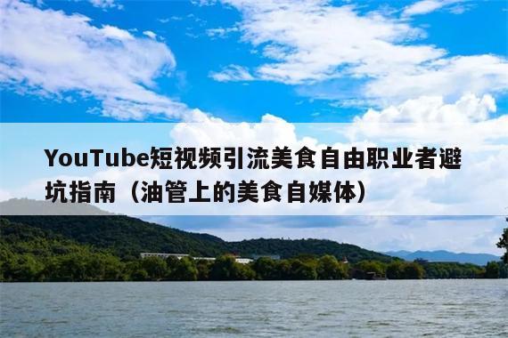 YouTube短视频引流美食自由职业者避坑指南(油管上的美食自媒体)