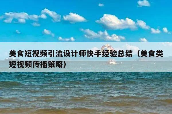 美食短视频引流设计师快手经验总结(美食类短视频传播策略)