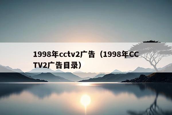1998年cctv2广告(1998年CCTV2广告目录)