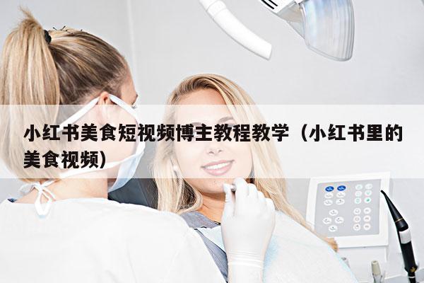 小红书美食短视频博主教程教学(小红书里的美食视频)