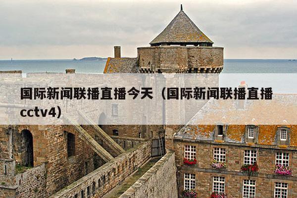 国际新闻联播直播今天(国际新闻联播直播 cctv4)