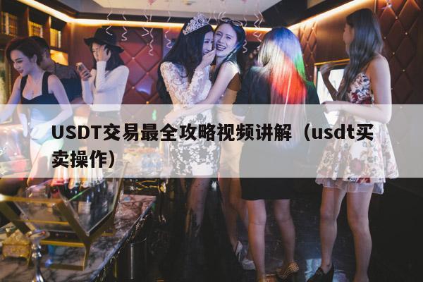USDT交易最全攻略视频讲解(usdt买卖操作)
