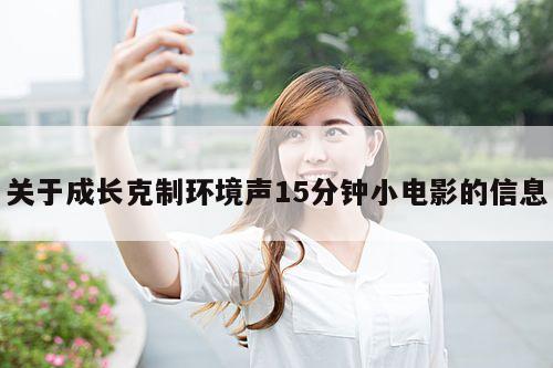 关于成长克制环境声15分钟小电影的信息