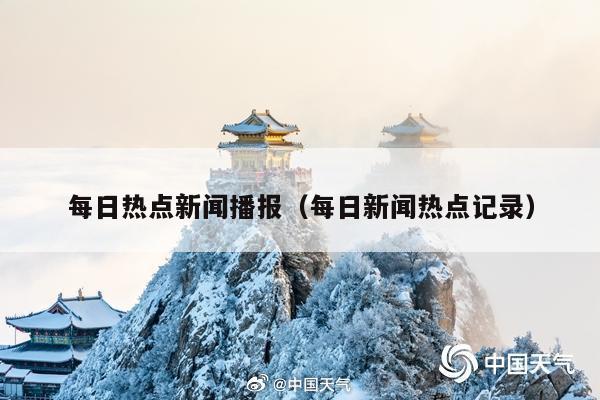 每日热点新闻播报(每日新闻热点记录)
