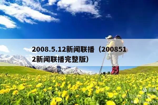 2008.5.12新闻联播(2008512新闻联播完整版)