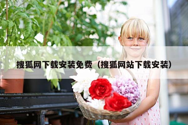 搜狐网下载安装免费(搜狐网站下载安装)